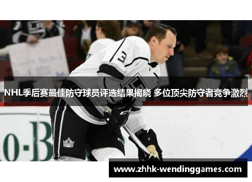 NHL季后赛最佳防守球员评选结果揭晓 多位顶尖防守者竞争激烈