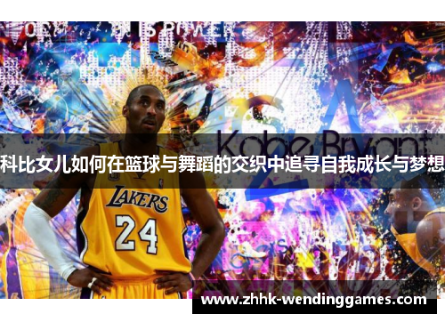 科比女儿如何在篮球与舞蹈的交织中追寻自我成长与梦想