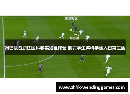 姆巴佩资助法国科学实验足球营 助力学生将科学融入日常生活
