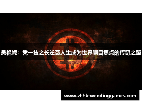 吴艳妮：凭一技之长逆袭人生成为世界瞩目焦点的传奇之路