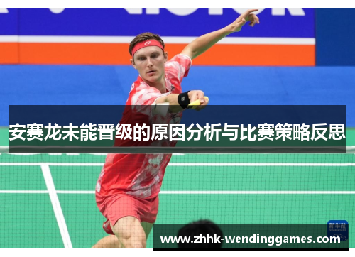 安赛龙未能晋级的原因分析与比赛策略反思