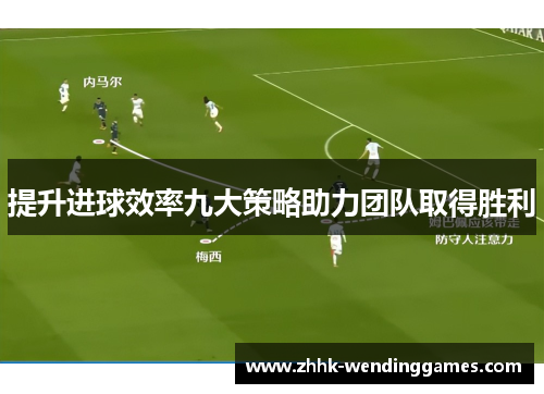 提升进球效率九大策略助力团队取得胜利