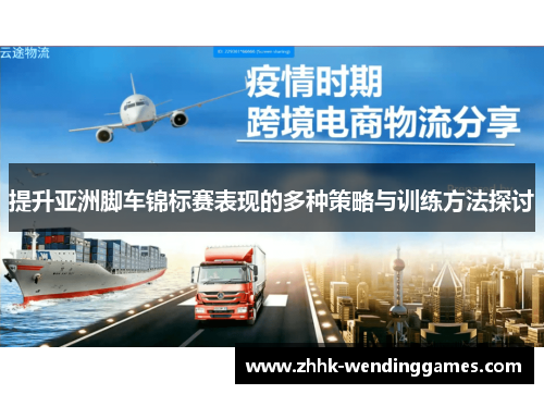 提升亚洲脚车锦标赛表现的多种策略与训练方法探讨
