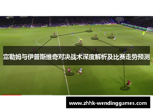富勒姆与伊普斯维奇对决战术深度解析及比赛走势预测