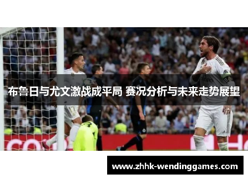 布鲁日与尤文激战成平局 赛况分析与未来走势展望