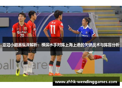 亚冠小组赛纵深解析：横滨水手对阵上海上港的关键战术与阵容分析