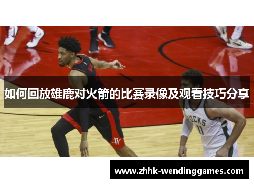 如何回放雄鹿对火箭的比赛录像及观看技巧分享