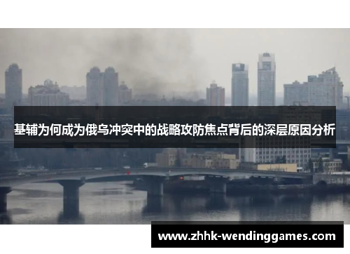 基辅为何成为俄乌冲突中的战略攻防焦点背后的深层原因分析