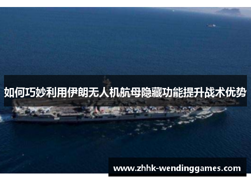 如何巧妙利用伊朗无人机航母隐藏功能提升战术优势