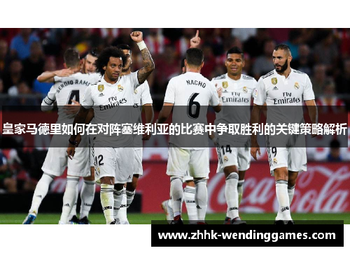 皇家马德里如何在对阵塞维利亚的比赛中争取胜利的关键策略解析