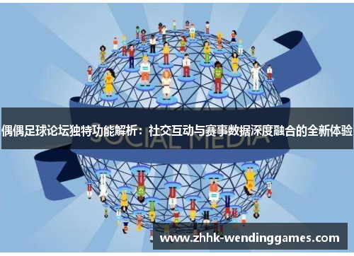 偶偶足球论坛独特功能解析：社交互动与赛事数据深度融合的全新体验