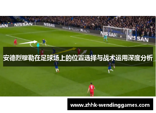 安德烈穆勒在足球场上的位置选择与战术运用深度分析