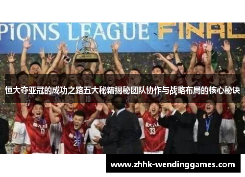恒大夺亚冠的成功之路五大秘籍揭秘团队协作与战略布局的核心秘诀