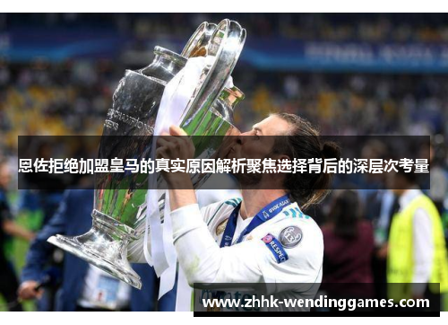 恩佐拒绝加盟皇马的真实原因解析聚焦选择背后的深层次考量