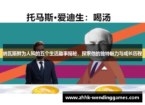 纳瓦斯鲜为人知的五个生活趣事揭秘，探索他的独特魅力与成长历程