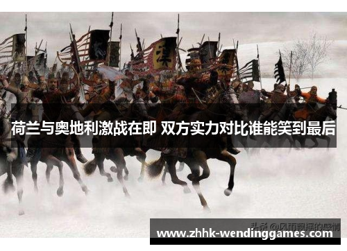 荷兰与奥地利激战在即 双方实力对比谁能笑到最后
