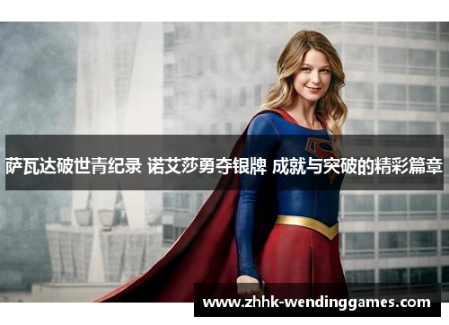 萨瓦达破世青纪录 诺艾莎勇夺银牌 成就与突破的精彩篇章