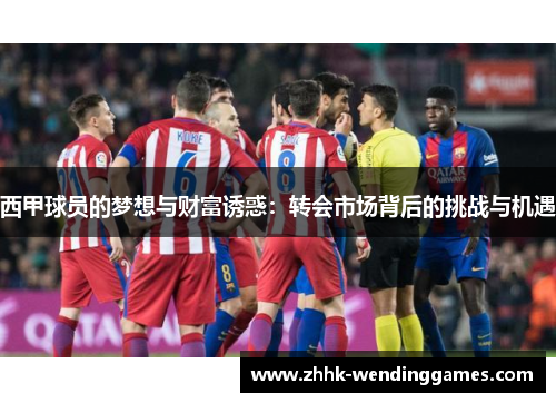 西甲球员的梦想与财富诱惑:转会市场背后的挑战与机遇