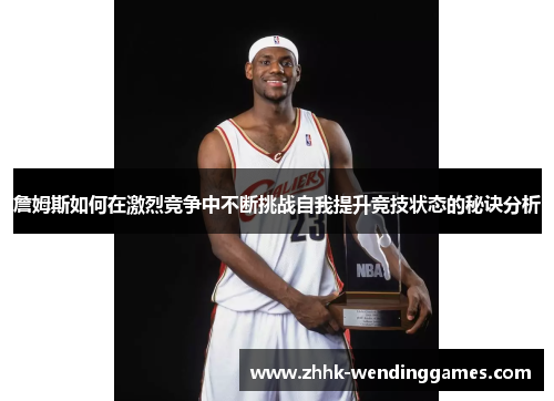 詹姆斯如何在激烈竞争中不断挑战自我提升竞技状态的秘诀分析
