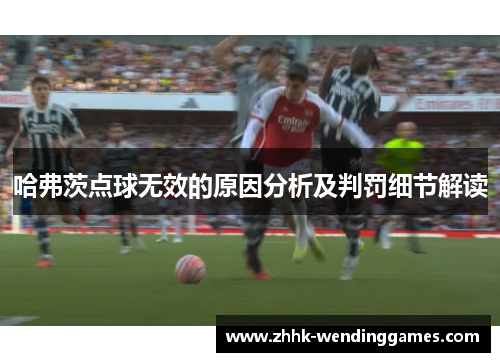 哈弗茨点球无效的原因分析及判罚细节解读