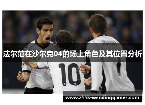 法尔范在沙尔克04的场上角色及其位置分析