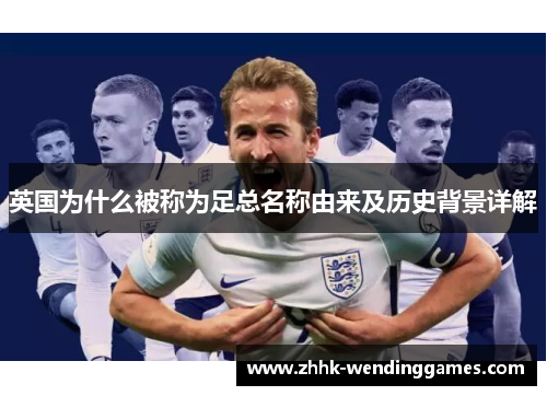 英国为什么被称为足总名称由来及历史背景详解 英国为什么被称为足总名称由来及历史背景详解