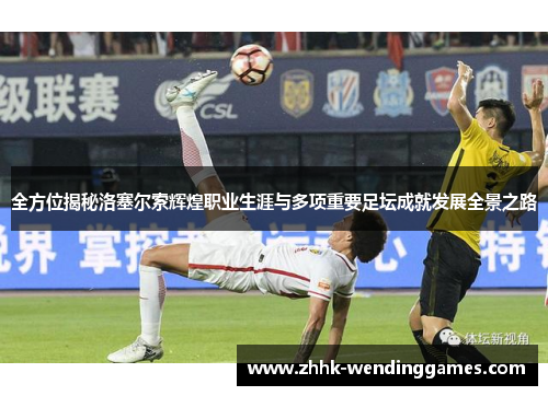 全方位揭秘洛塞尔索辉煌职业生涯与多项重要足坛成就发展全景之路 全方位揭秘洛塞尔索辉煌职业生涯与多项重要足坛成就发展全景之路