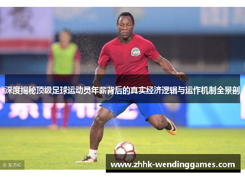 深度揭秘顶级足球运动员年薪背后的真实经济逻辑与运作机制全景剖 深度揭秘顶级足球运动员年薪背后的真实经济逻辑与运作机制全景剖