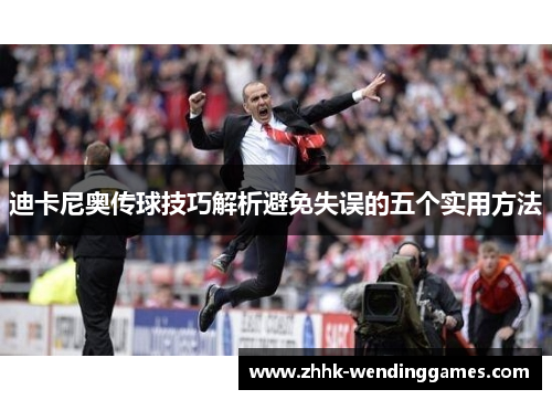 迪卡尼奥传球技巧解析避免失误的五个实用方法 迪卡尼奥传球技巧解析避免失误的五个实用方法