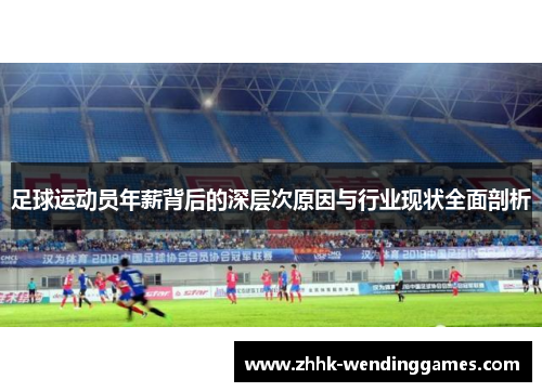足球运动员年薪背后的深层次原因与行业现状全面剖析 足球运动员年薪背后的深层次原因与行业现状全面剖析