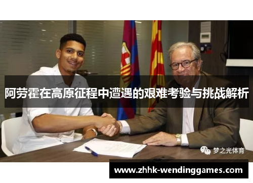 阿劳霍在高原征程中遭遇的艰难考验与挑战解析