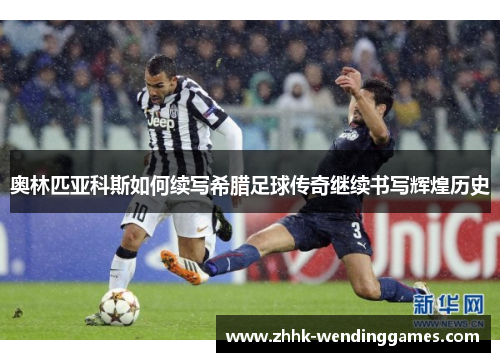 奥林匹亚科斯如何续写希腊足球传奇继续书写辉煌历史 奥林匹亚科斯如何续写希腊足球传奇继续书写辉煌历史