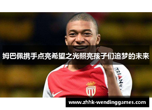 姆巴佩携手点亮希望之光照亮孩子们追梦的未来