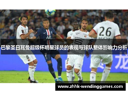 巴黎圣日耳曼超级杯明星球员的表现与球队整体影响力分析 巴黎圣日耳曼超级杯明星球员的表现与球队整体影响力分析