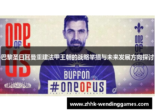 巴黎圣日耳曼重建法甲王朝的战略举措与未来发展方向探讨 巴黎圣日耳曼重建法甲王朝的战略举措与未来发展方向探讨