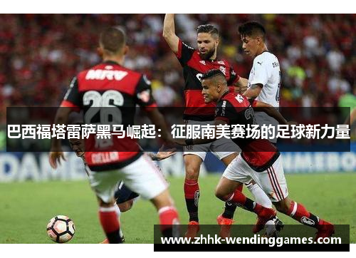 巴西福塔雷萨黑马崛起：征服南美赛场的足球新力量