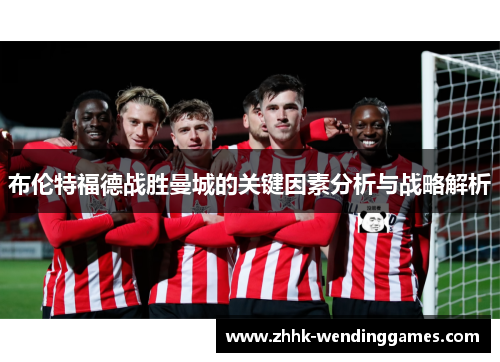 布伦特福德战胜曼城的关键因素分析与战略解析