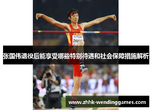 张国伟退役后能享受哪些特别待遇和社会保障措施解析