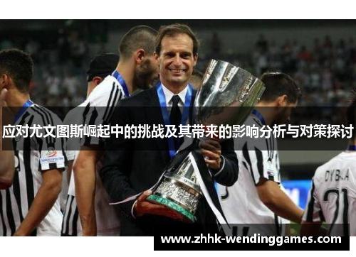 应对尤文图斯崛起中的挑战及其带来的影响分析与对策探讨