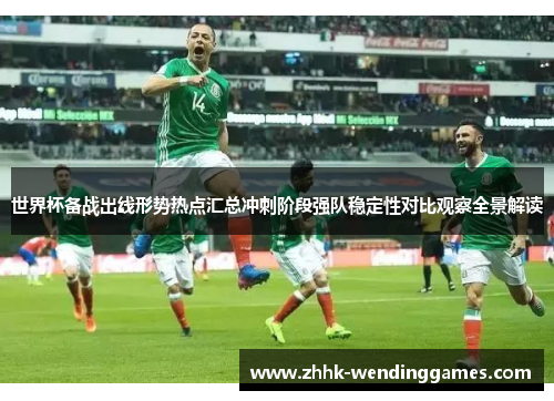 世界杯备战出线形势热点汇总冲刺阶段强队稳定性对比观察全景解读