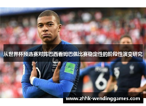 从世界杯预选赛对阵巴西看姆巴佩比赛稳定性的阶段性演变研究