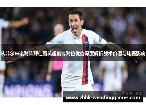 从菲尔米诺对阵拜仁看英超前锋对位优势深度解析战术价值与比赛影响
