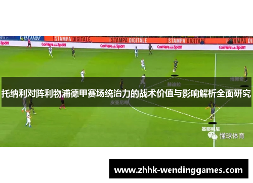 托纳利对阵利物浦德甲赛场统治力的战术价值与影响解析全面研究