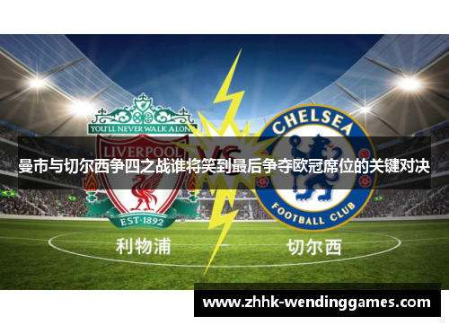 曼市与切尔西争四之战谁将笑到最后争夺欧冠席位的关键对决