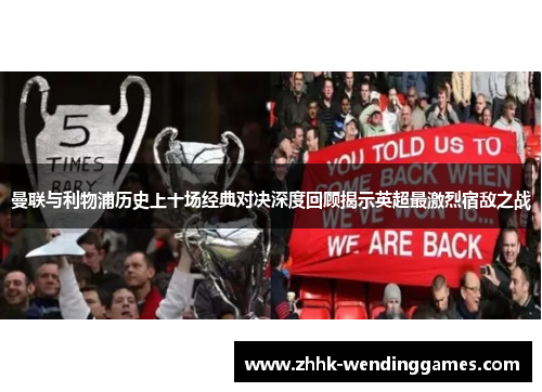 曼联与利物浦历史上十场经典对决深度回顾揭示英超最激烈宿敌之战