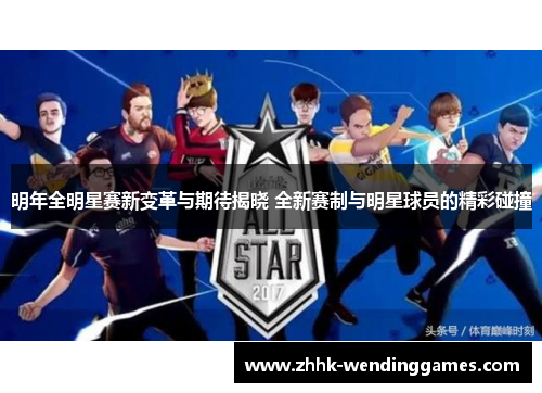 明年全明星赛新变革与期待揭晓 全新赛制与明星球员的精彩碰撞
