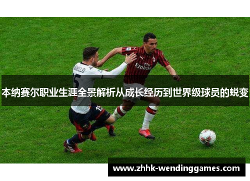 本纳赛尔职业生涯全景解析从成长经历到世界级球员的蜕变 本纳赛尔职业生涯全景解析从成长经历到世界级球员的蜕变
