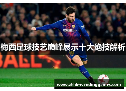 梅西足球技艺巅峰展示十大绝技解析