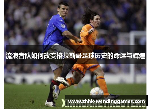 流浪者队如何改变格拉斯哥足球历史的命运与辉煌